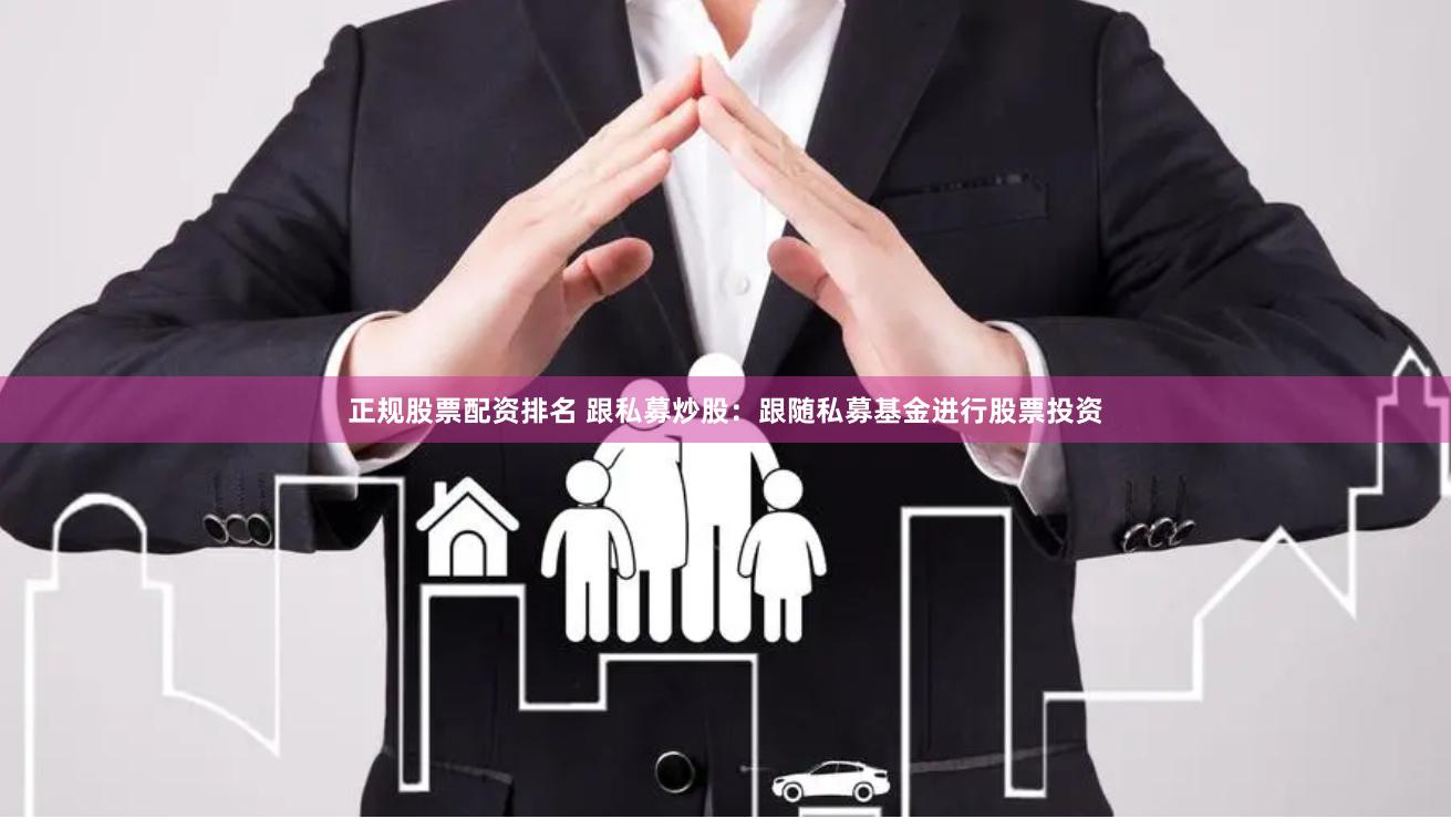 正规股票配资排名 跟私募炒股：跟随私募基金进行股票投资