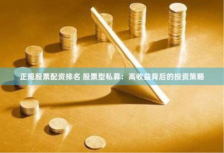 正规股票配资排名 股票型私募：高收益背后的投资策略