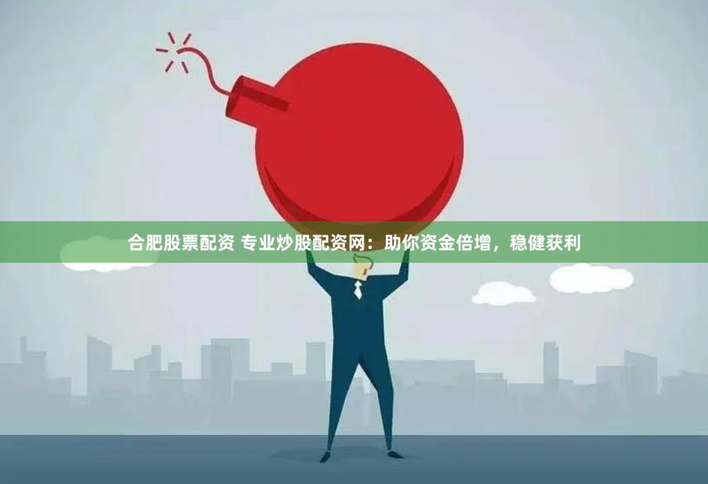 合肥股票配资 专业炒股配资网：助你资金倍增，稳健获利