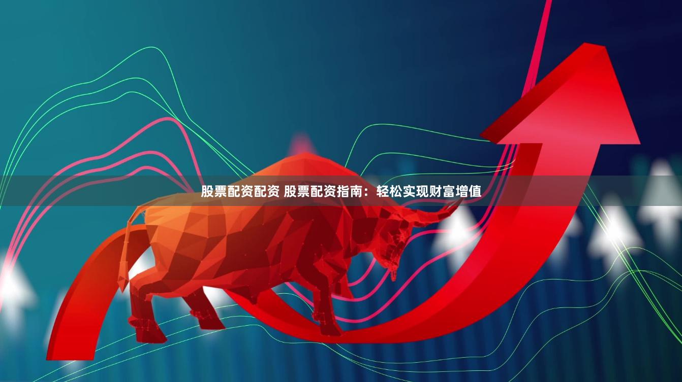 股票配资配资 股票配资指南：轻松实现财富增值