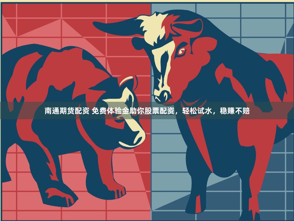 南通期货配资 免费体验金助你股票配资，轻松试水，稳赚不赔