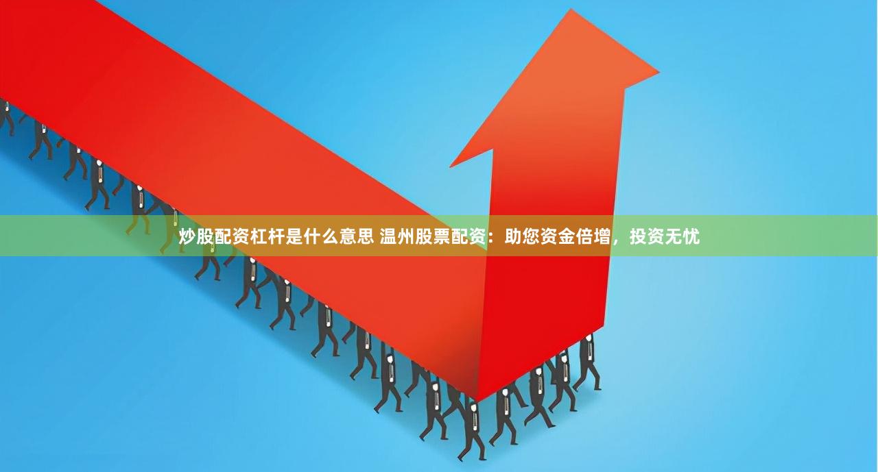 炒股配资杠杆是什么意思 温州股票配资：助您资金倍增，投资无忧