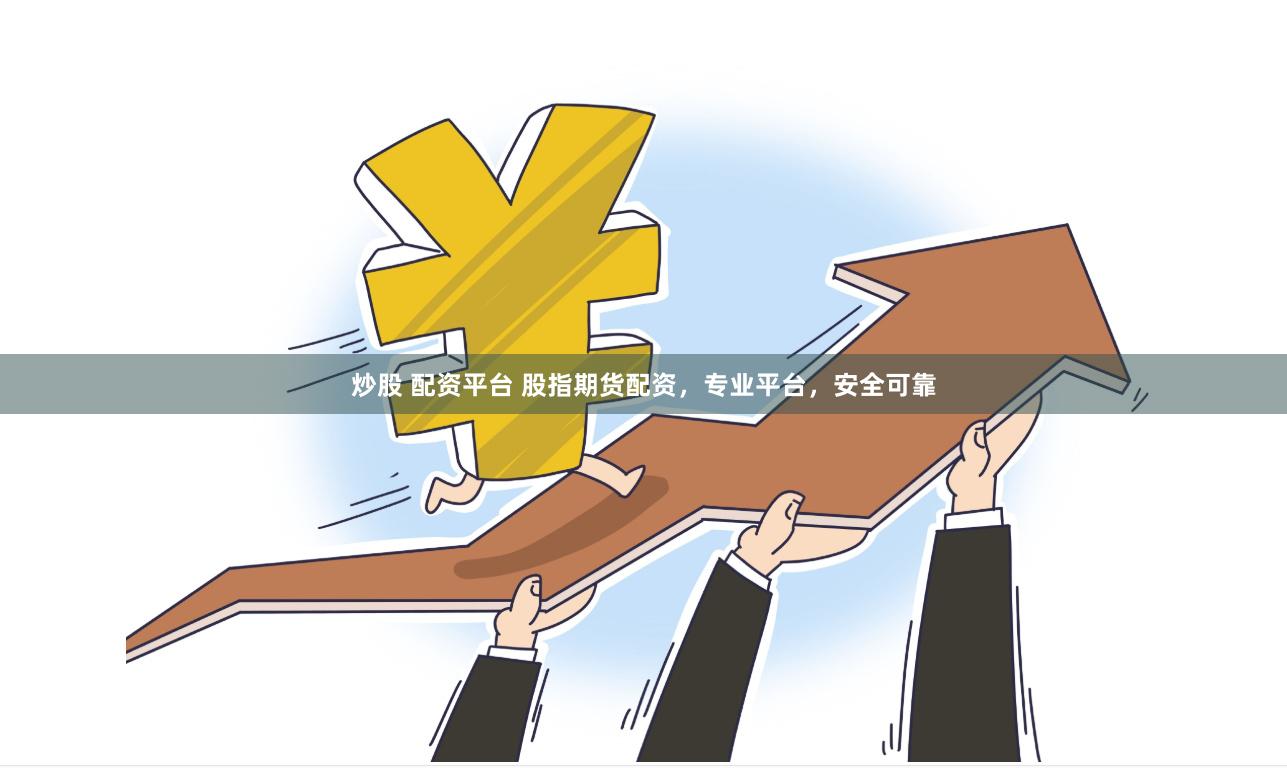 炒股 配资平台 股指期货配资，专业平台，安全可靠