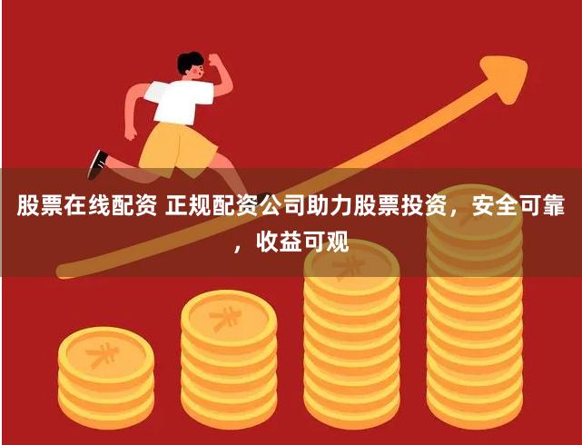股票在线配资 正规配资公司助力股票投资，安全可靠，收益可观
