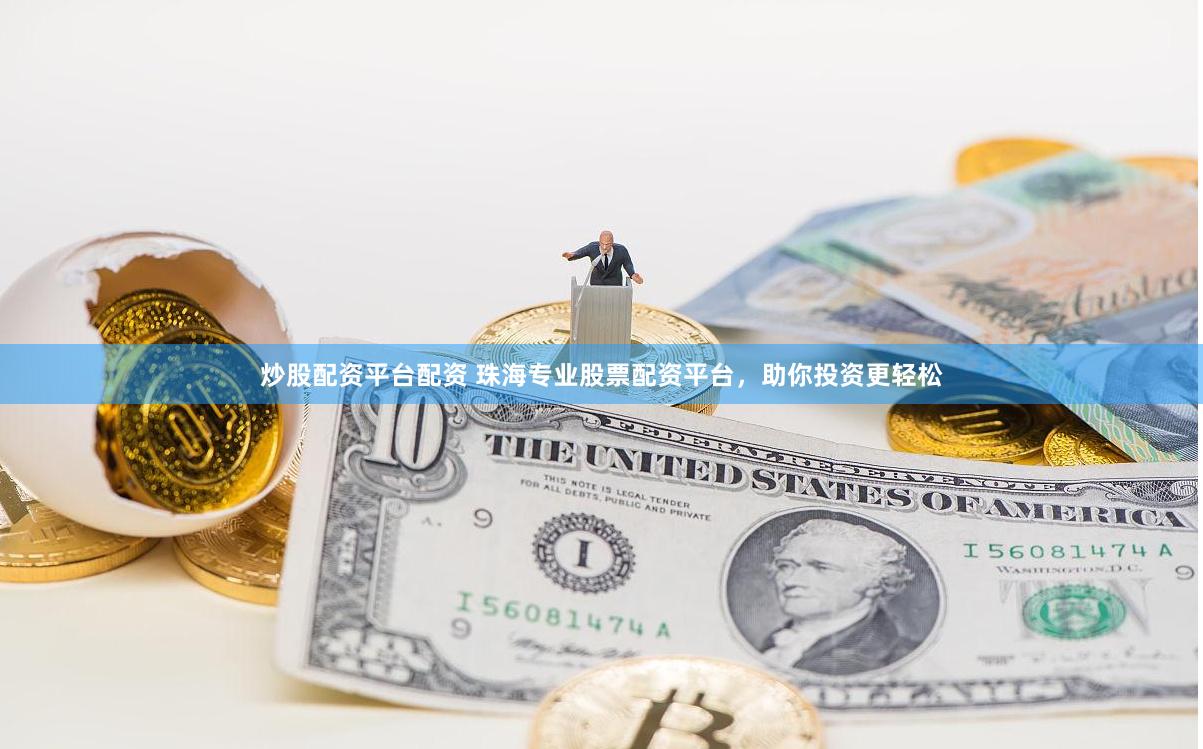 炒股配资平台配资 珠海专业股票配资平台，助你投资更轻松