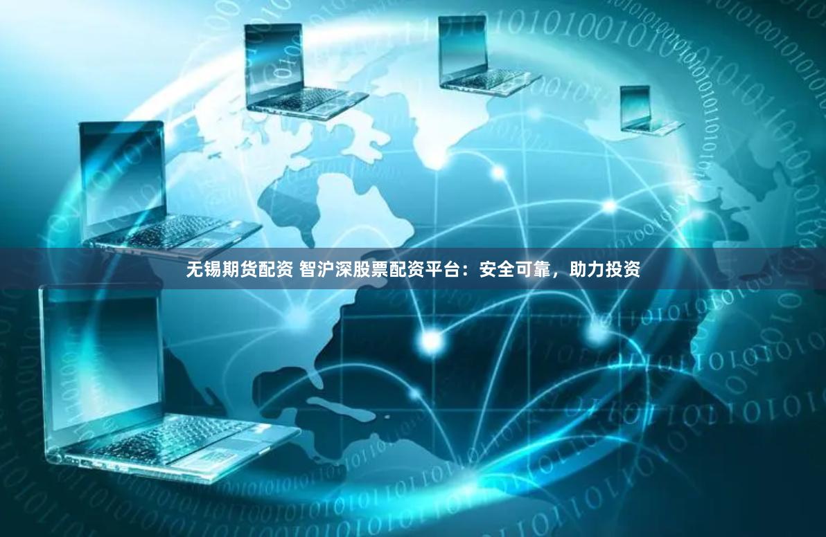 无锡期货配资 智沪深股票配资平台：安全可靠，助力投资