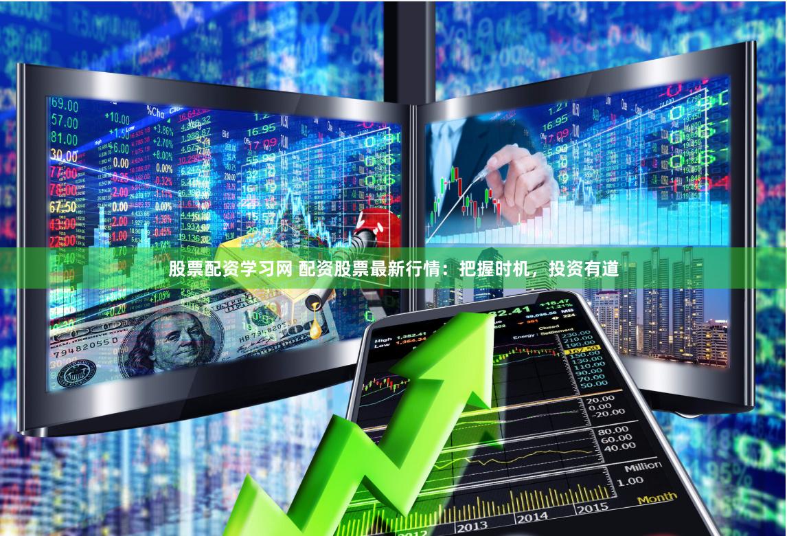 股票配资学习网 配资股票最新行情：把握时机，投资有道