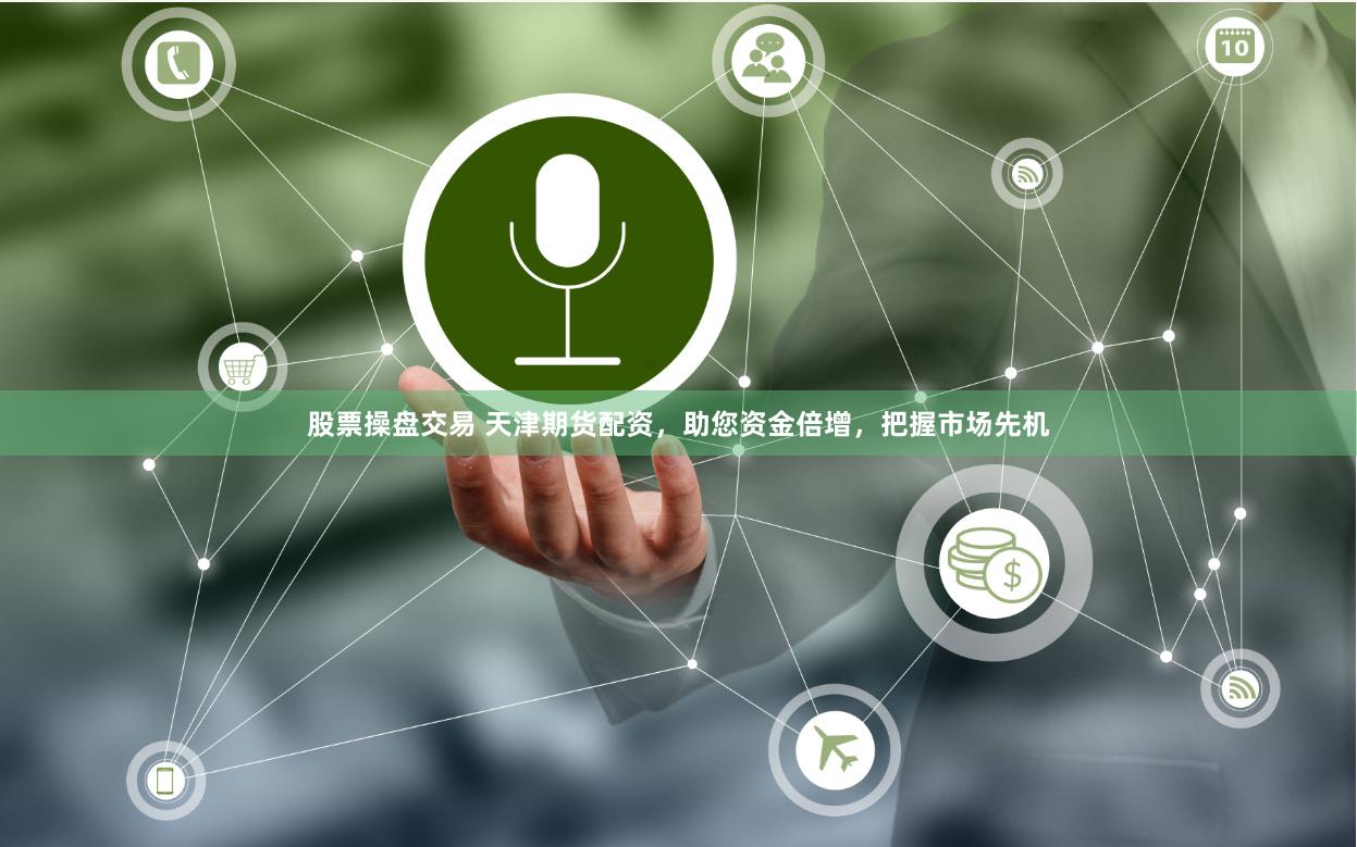 股票操盘交易 天津期货配资，助您资金倍增，把握市场先机
