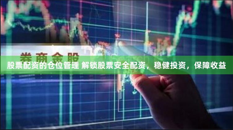 股票配资的仓位管理 解锁股票安全配资，稳健投资，保障收益