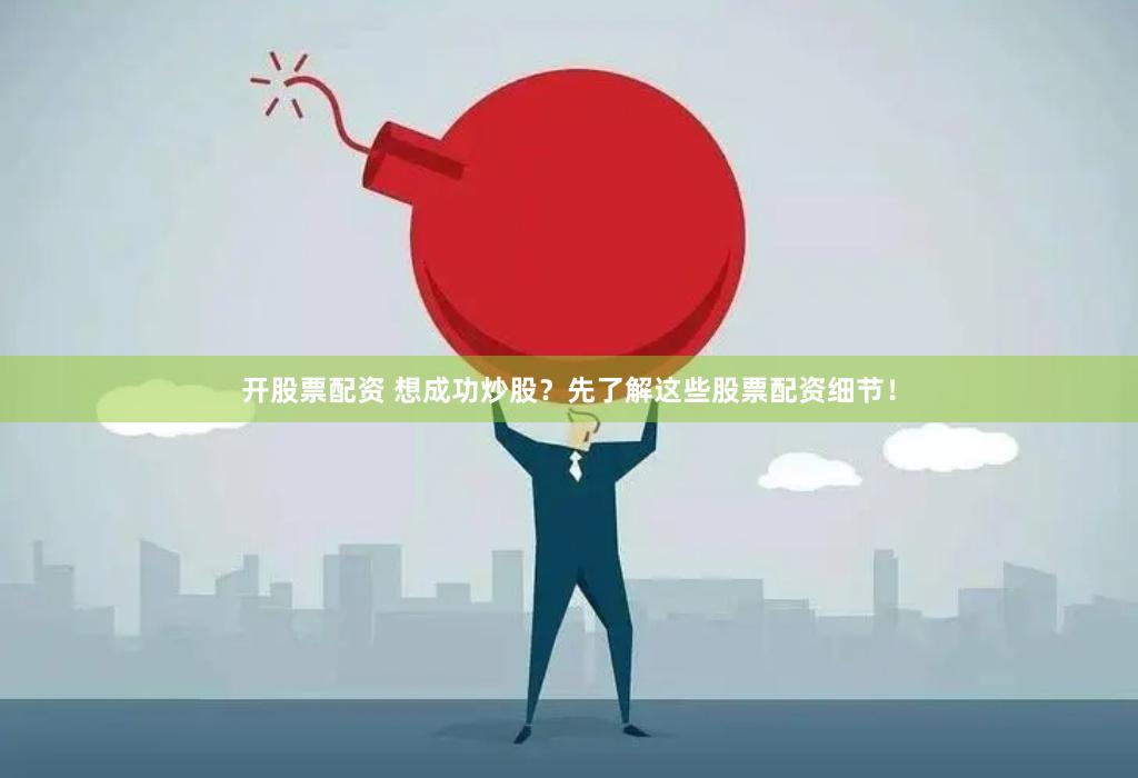 开股票配资 想成功炒股？先了解这些股票配资细节！