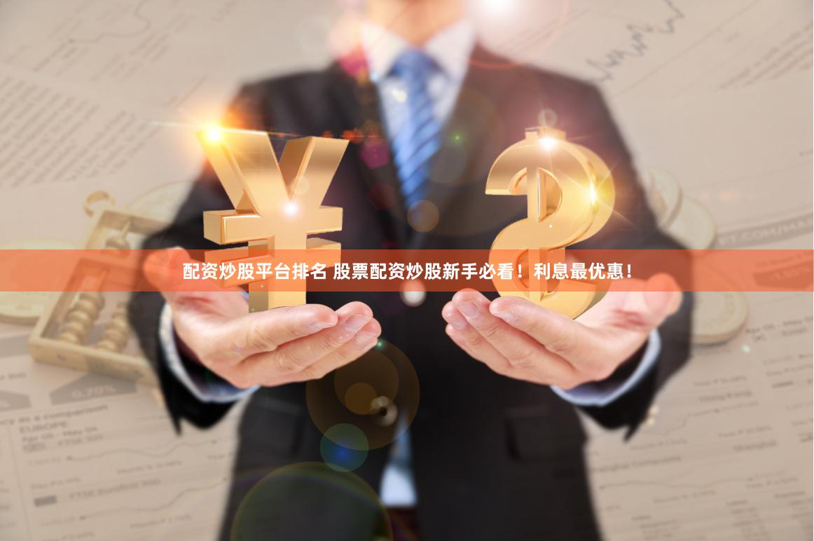 配资炒股平台排名 股票配资炒股新手必看！利息最优惠！