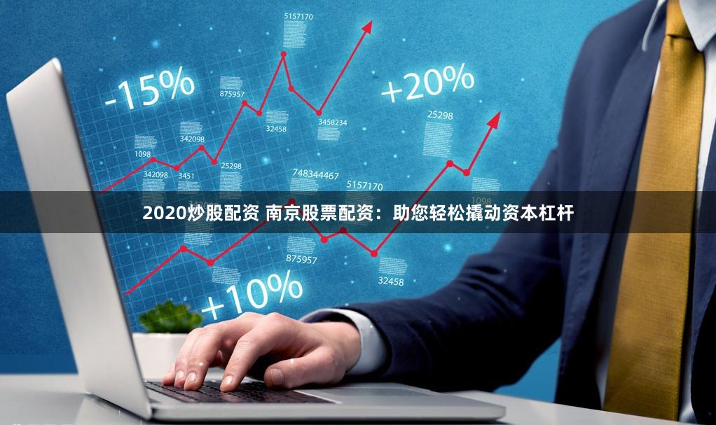 2020炒股配资 南京股票配资：助您轻松撬动资本杠杆