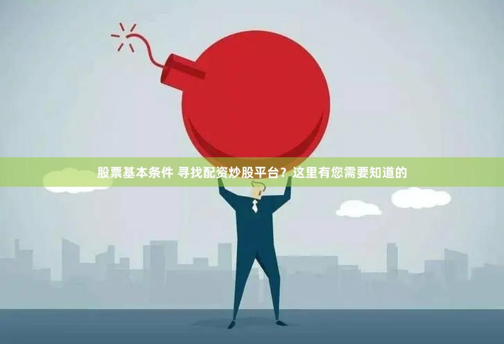 股票基本条件 寻找配资炒股平台？这里有您需要知道的
