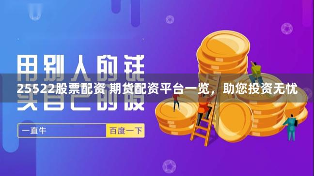 25522股票配资 期货配资平台一览，助您投资无忧