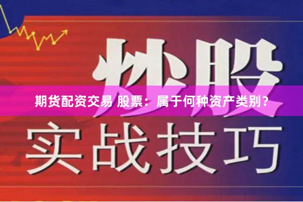 期货配资交易 股票：属于何种资产类别？