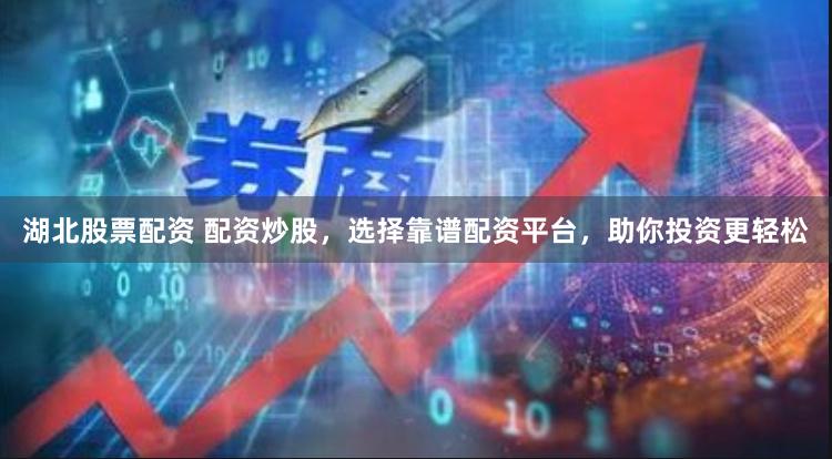 湖北股票配资 配资炒股，选择靠谱配资平台，助你投资更轻松