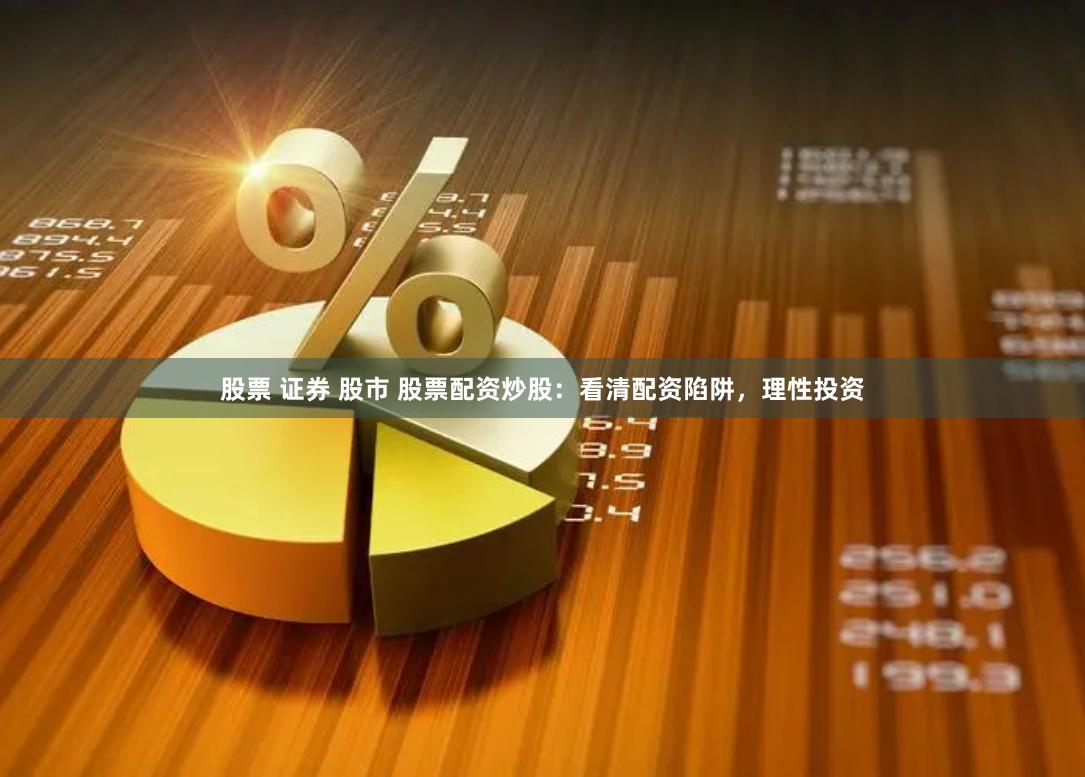 股票 证券 股市 股票配资炒股：看清配资陷阱，理性投资