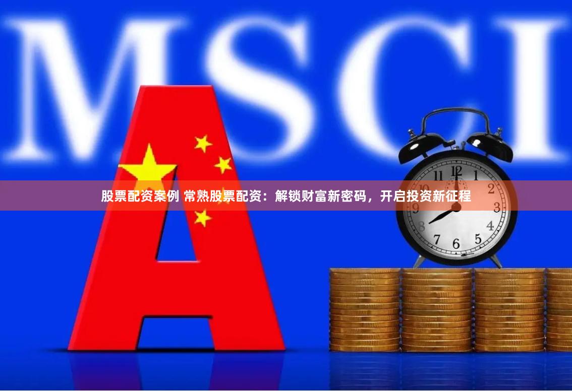 股票配资案例 常熟股票配资：解锁财富新密码，开启投资新征程