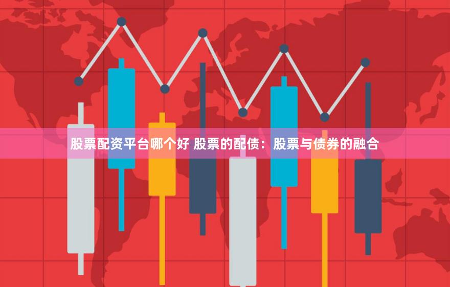 股票配资平台哪个好 股票的配债：股票与债券的融合