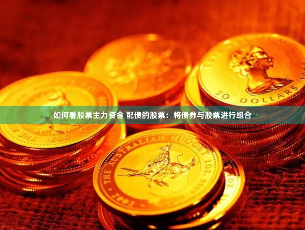 如何看股票主力资金 配债的股票：将债券与股票进行组合