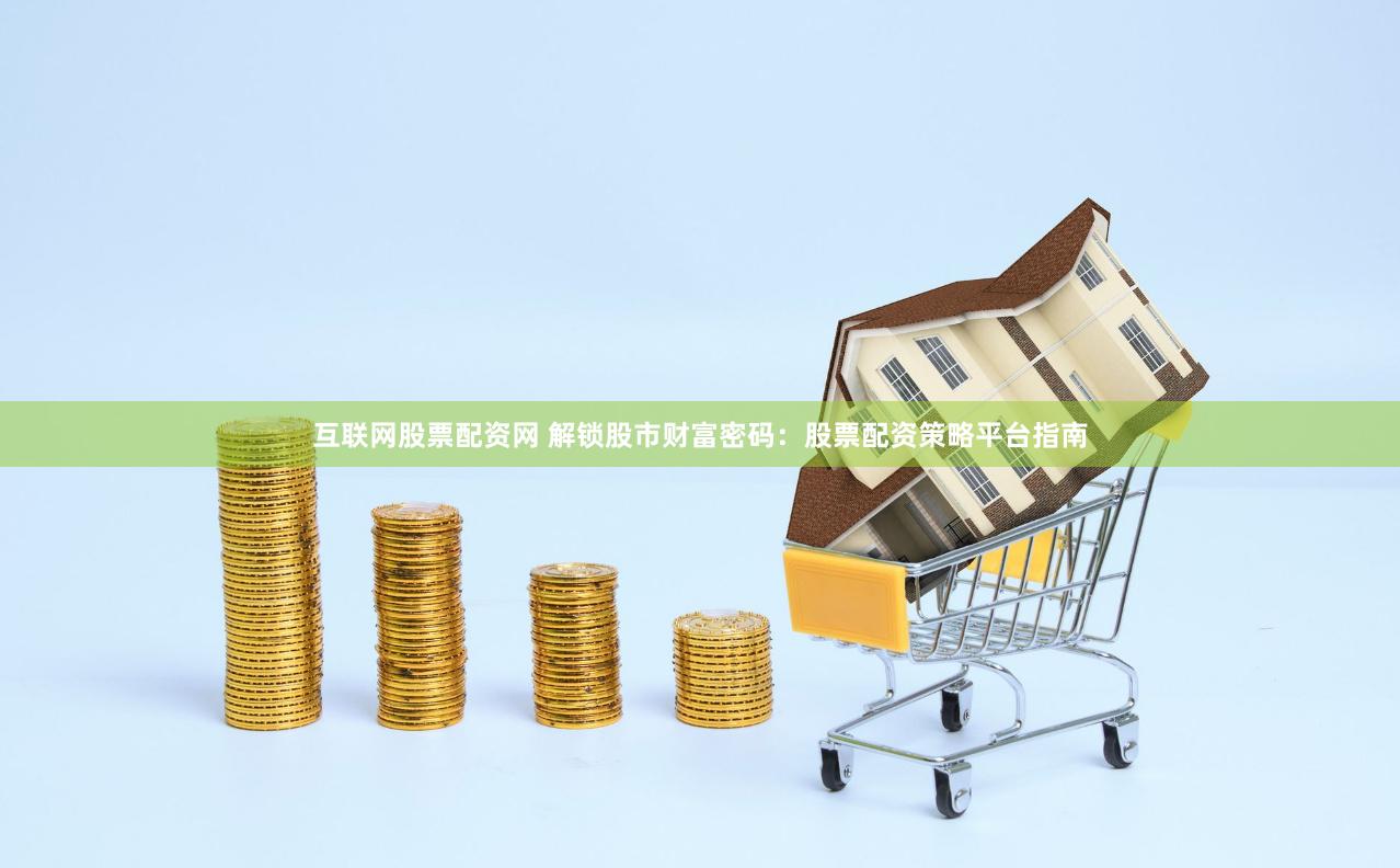 互联网股票配资网 解锁股市财富密码：股票配资策略平台指南