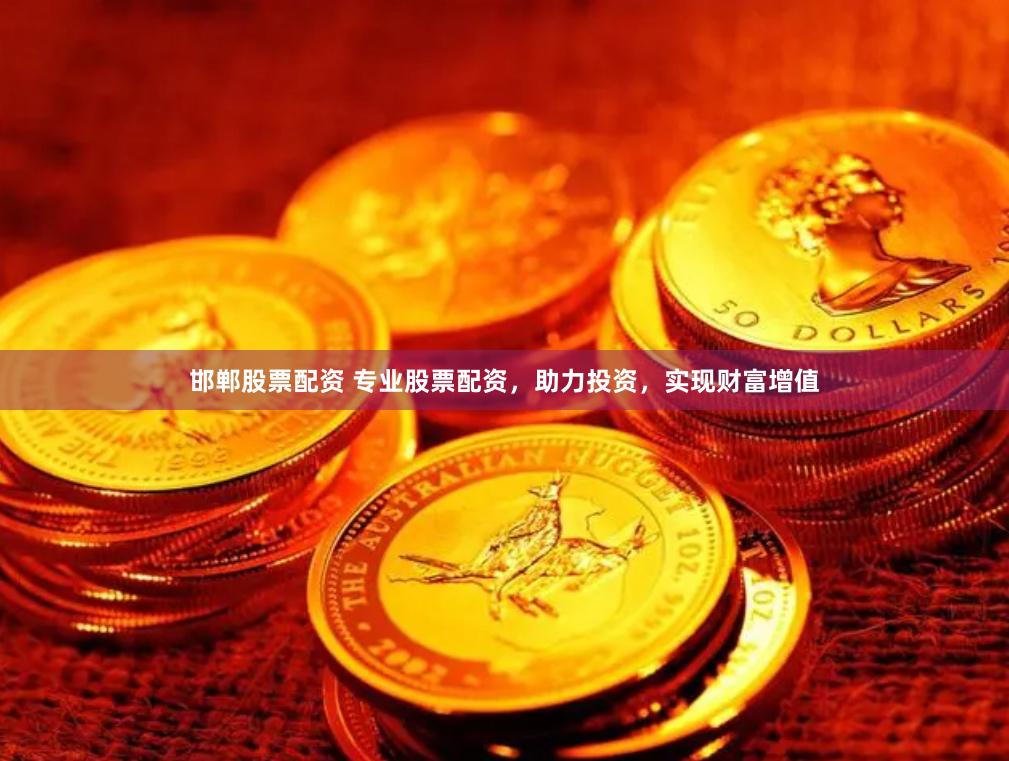 邯郸股票配资 专业股票配资，助力投资，实现财富增值