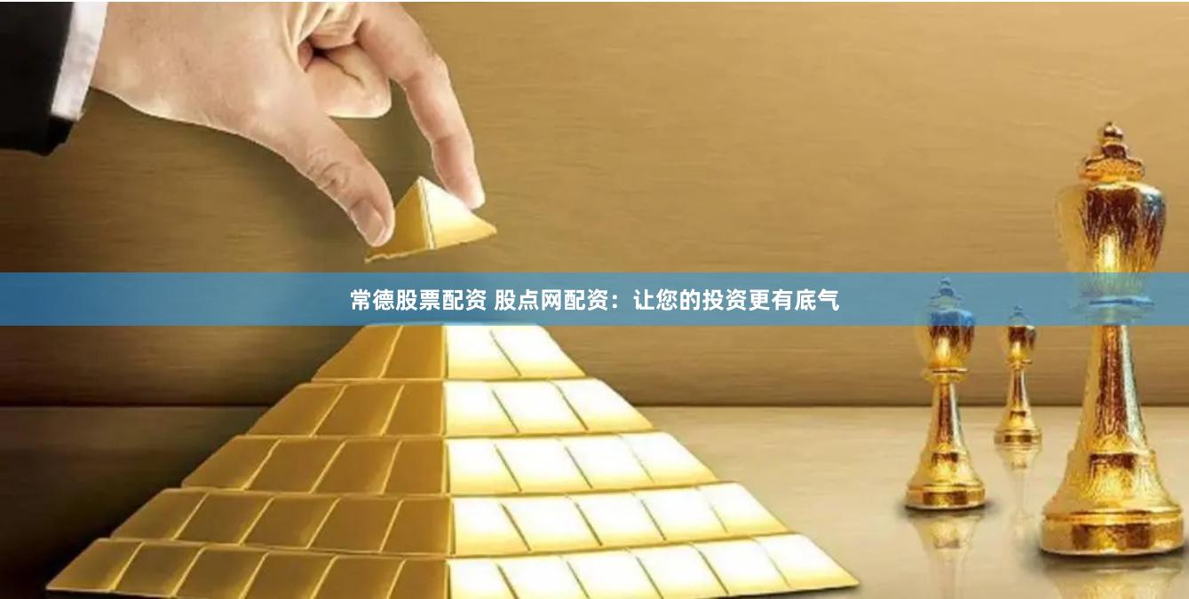 常德股票配资 股点网配资：让您的投资更有底气
