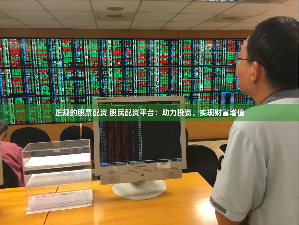 正规的股票配资 股民配资平台：助力投资，实现财富增值