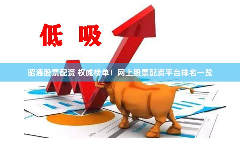 昭通股票配资 权威榜单！网上股票配资平台排名一览