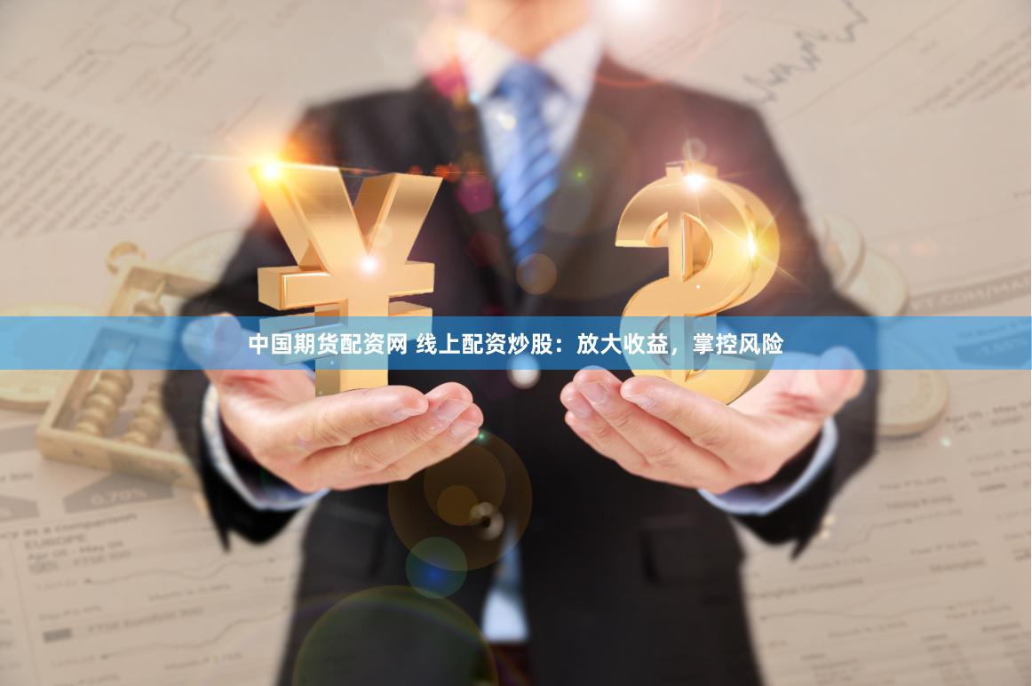中国期货配资网 线上配资炒股：放大收益，掌控风险