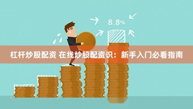 杠杆炒股配资 在线炒股配资识：新手入门必看指南