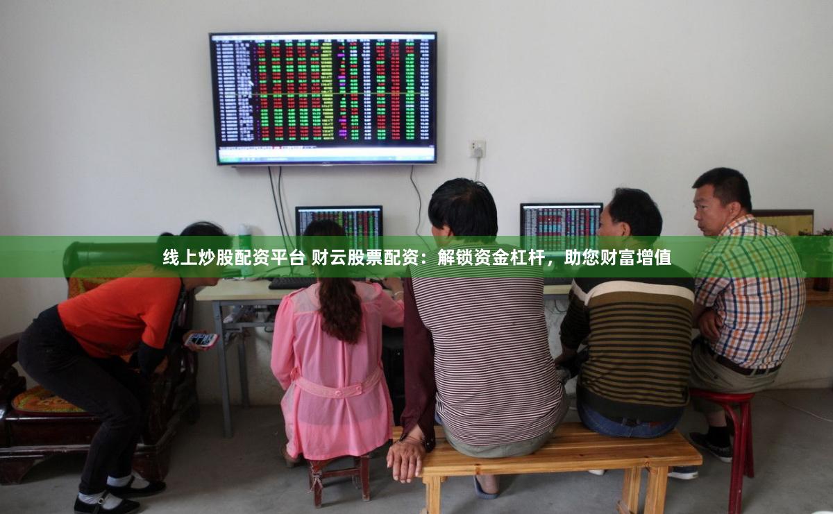 线上炒股配资平台 财云股票配资：解锁资金杠杆，助您财富增值