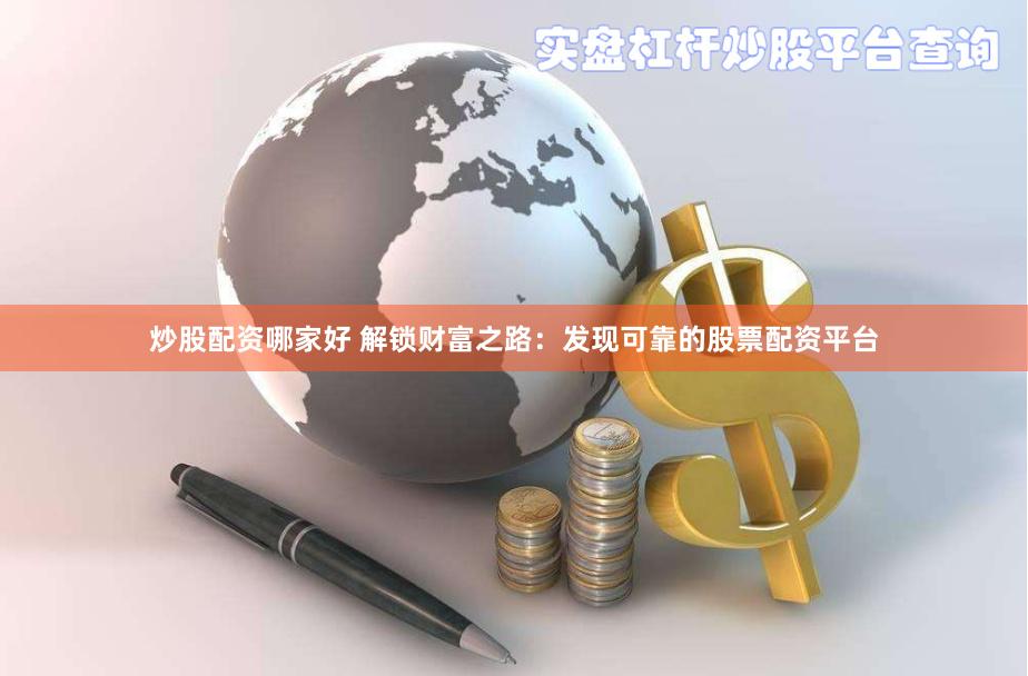 炒股配资哪家好 解锁财富之路：发现可靠的股票配资平台