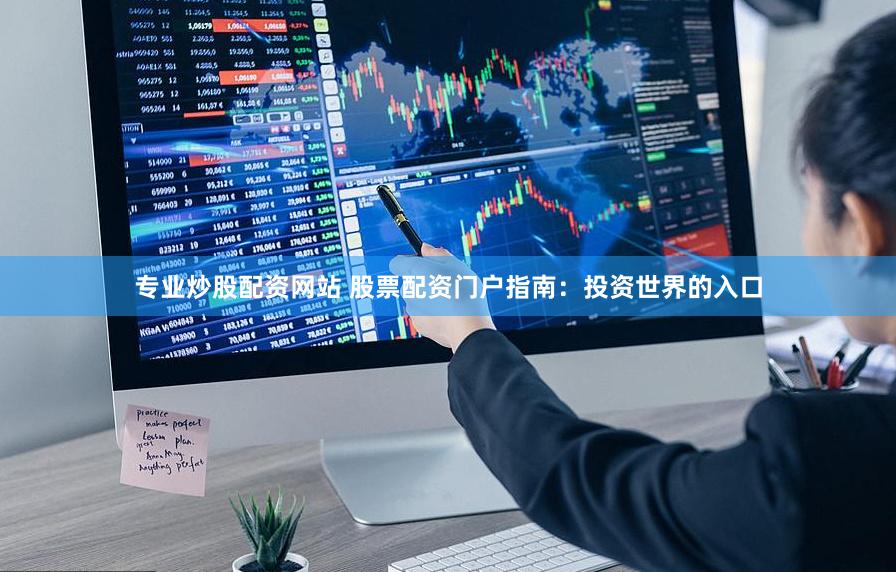 专业炒股配资网站 股票配资门户指南：投资世界的入口