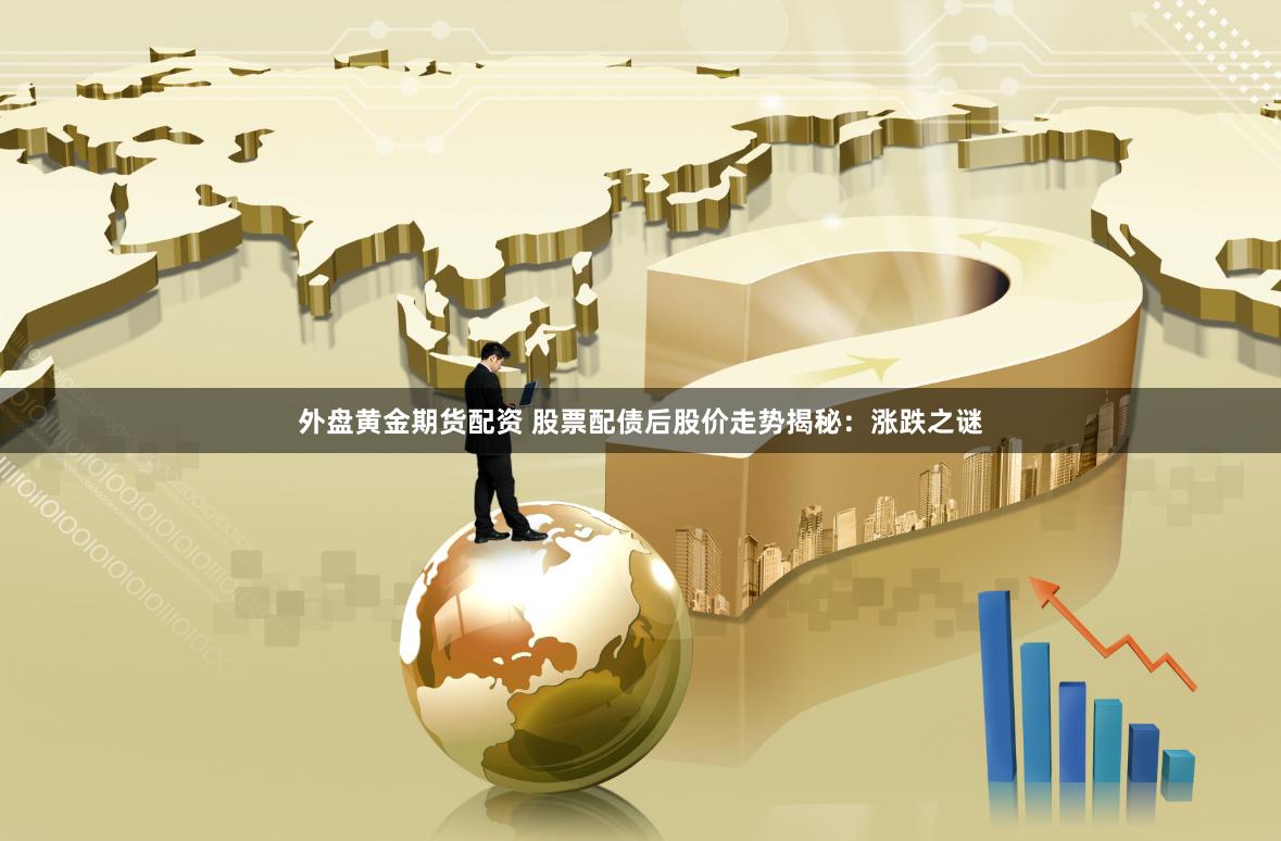 外盘黄金期货配资 股票配债后股价走势揭秘：涨跌之谜
