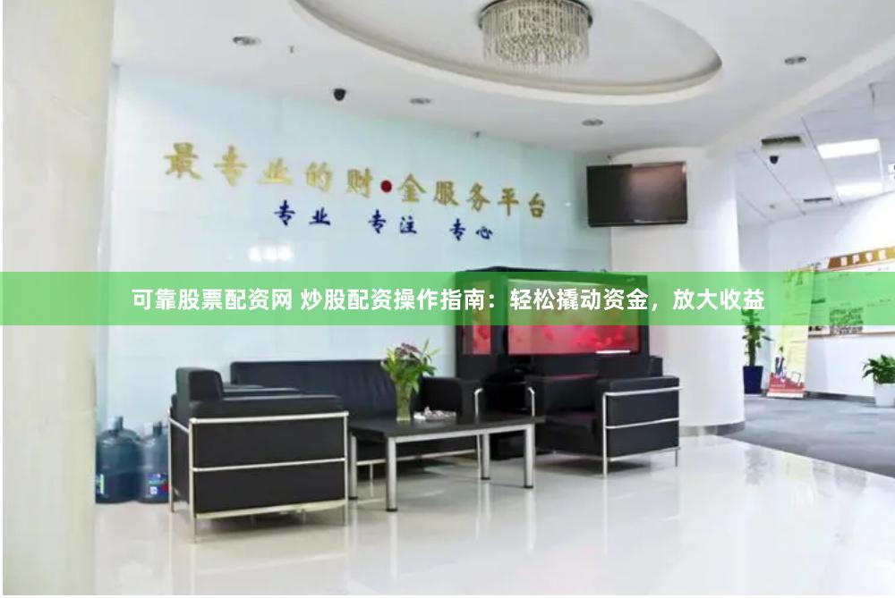 可靠股票配资网 炒股配资操作指南：轻松撬动资金，放大收益