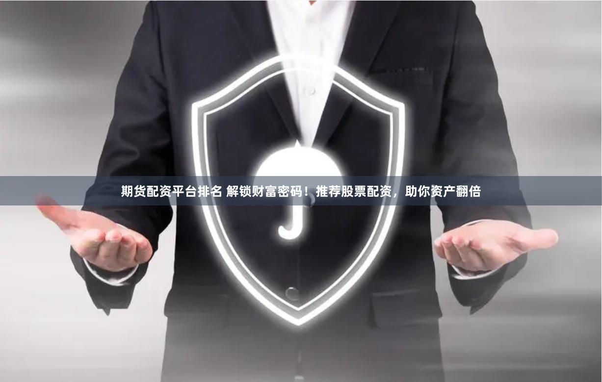 期货配资平台排名 解锁财富密码！推荐股票配资，助你资产翻倍