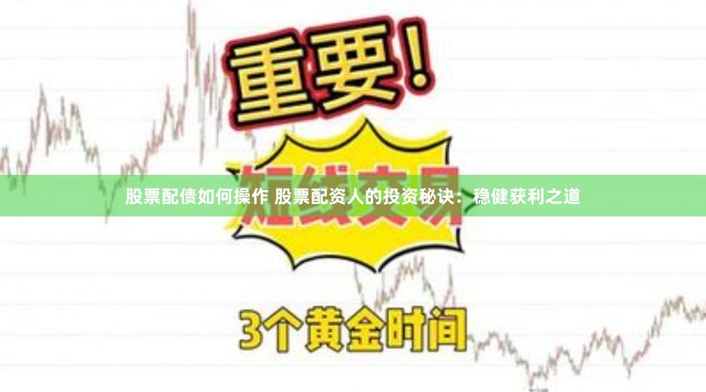 股票配债如何操作 股票配资人的投资秘诀：稳健获利之道