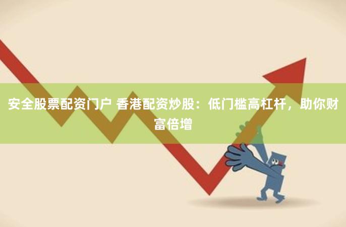 安全股票配资门户 香港配资炒股：低门槛高杠杆，助你财富倍增