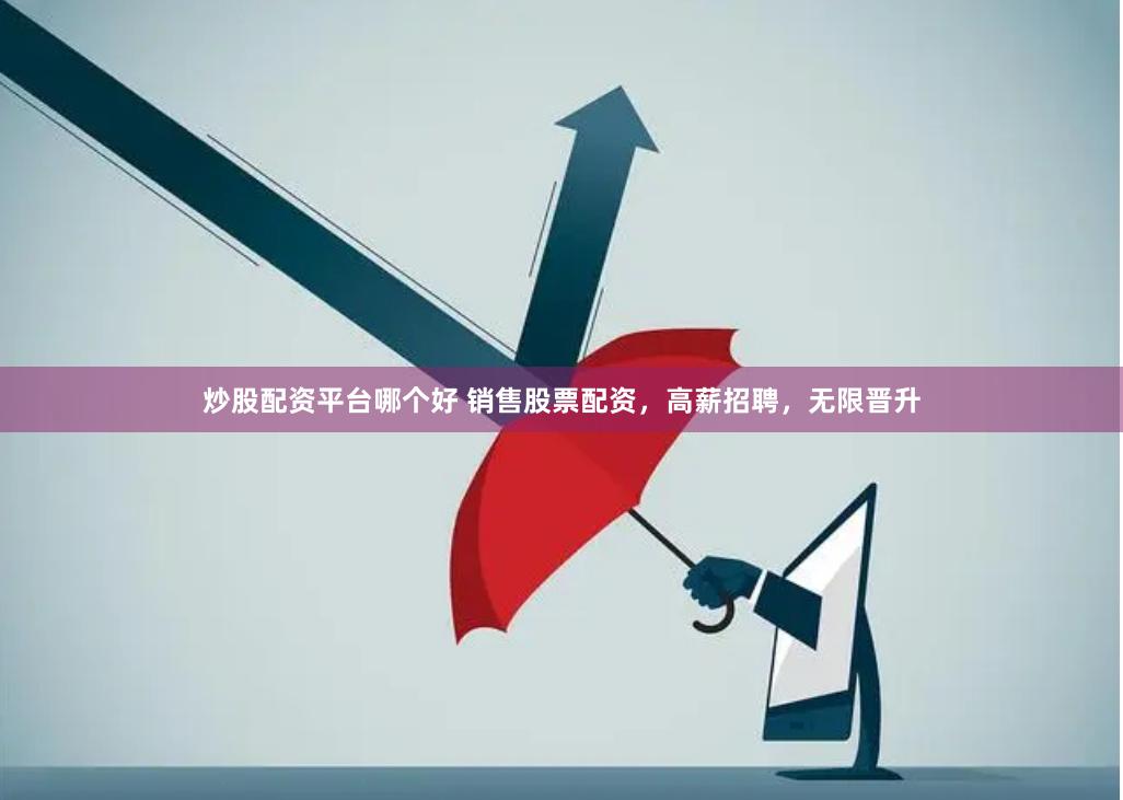 炒股配资平台哪个好 销售股票配资，高薪招聘，无限晋升