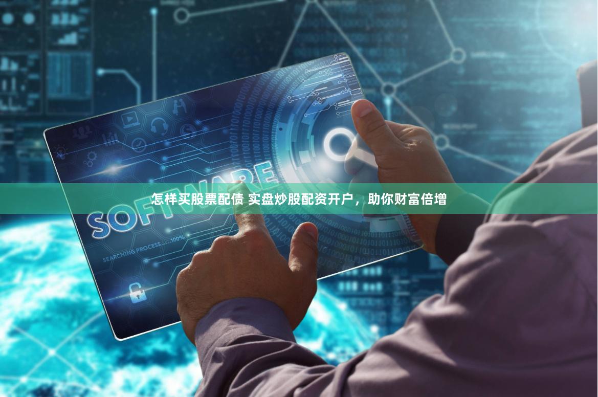 怎样买股票配债 实盘炒股配资开户，助你财富倍增