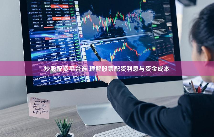 炒股配资平台选 理解股票配资利息与资金成本
