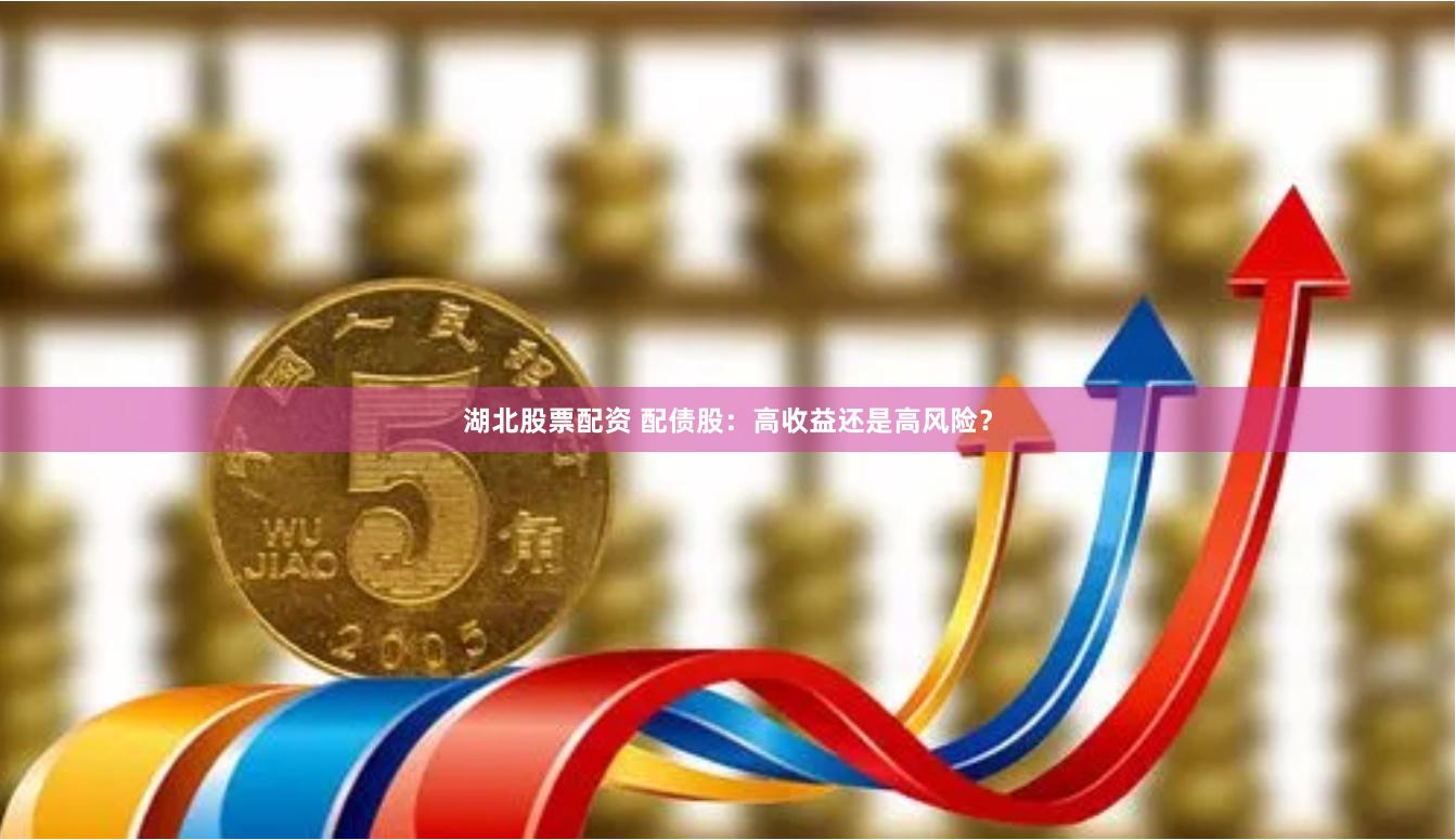 湖北股票配资 配债股：高收益还是高风险？