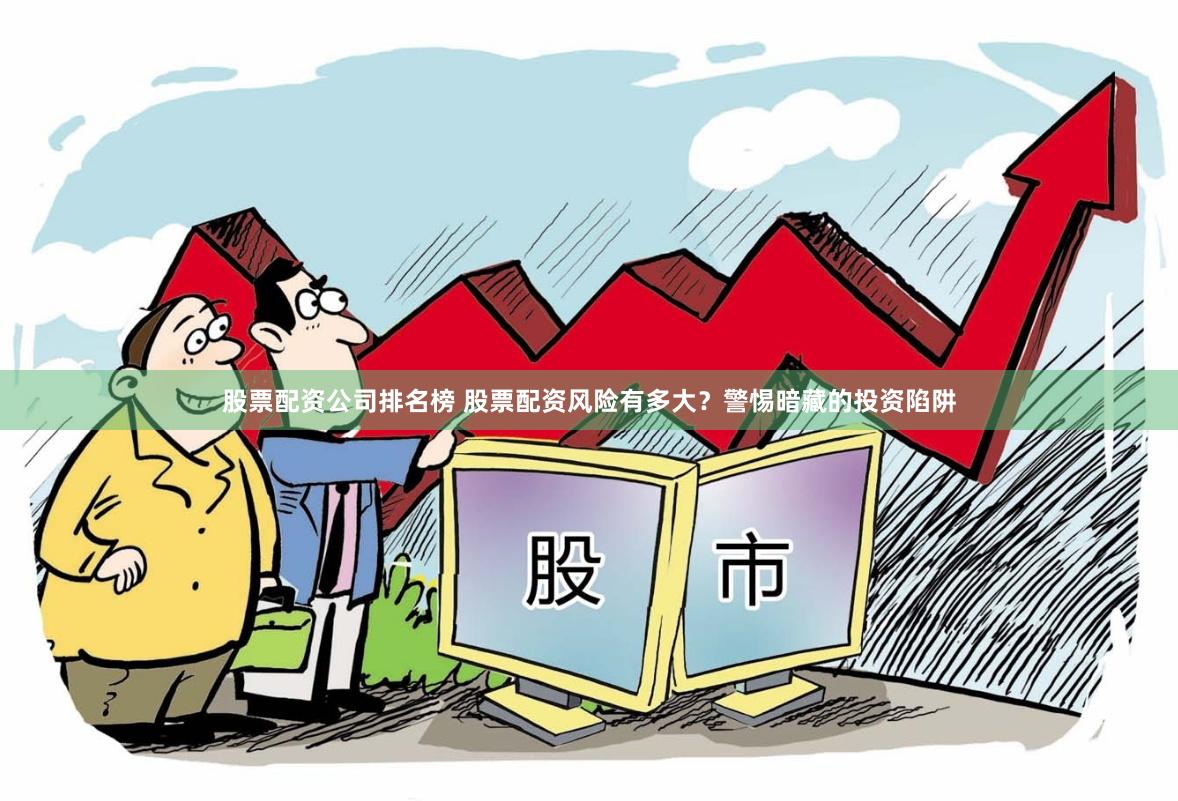 股票配资公司排名榜 股票配资风险有多大？警惕暗藏的投资陷阱