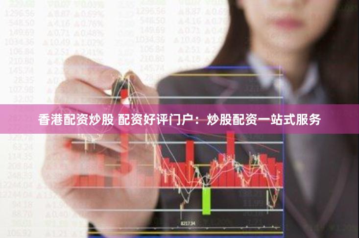 香港配资炒股 配资好评门户：炒股配资一站式服务